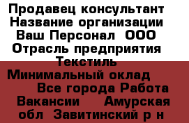 Продавец-консультант › Название организации ­ Ваш Персонал, ООО › Отрасль предприятия ­ Текстиль › Минимальный оклад ­ 38 000 - Все города Работа » Вакансии   . Амурская обл.,Завитинский р-н